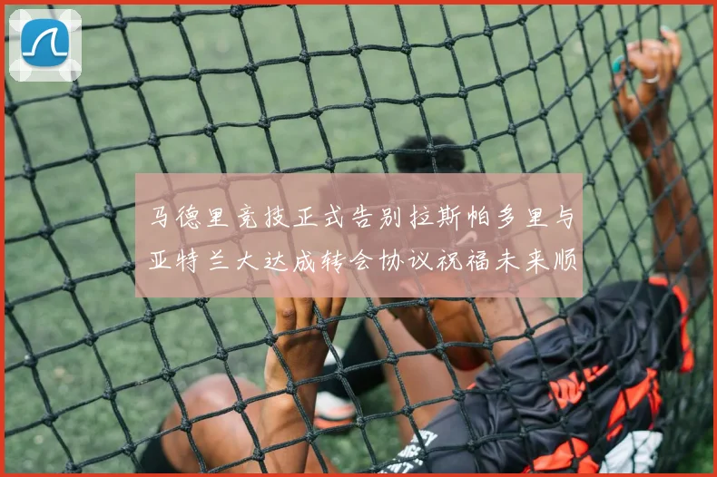 马德里竞技正式告别拉斯帕多里与亚特兰大达成转会协议祝福未来顺利