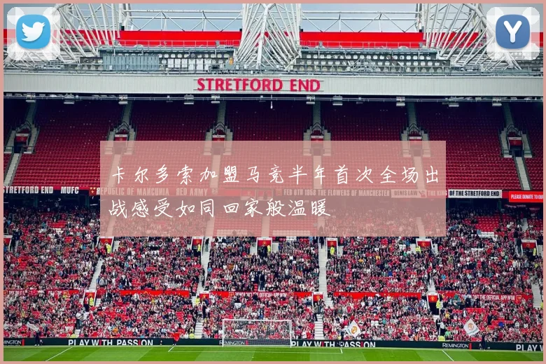 卡尔多索加盟马竞半年首次全场出战感受如同回家般温暖