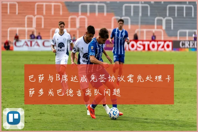 巴萨与B席达成免签协议需先处理卡萨多或巴德吉离队问题