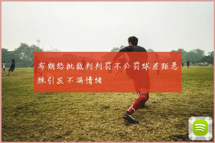 布朗怒批裁判判罚不公罚球差距悬殊引发不满情绪