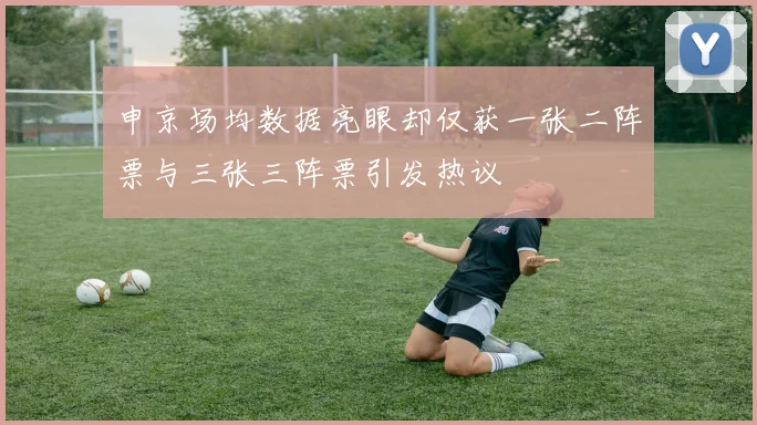 申京场均数据亮眼却仅获一张二阵票与三张三阵票引发热议