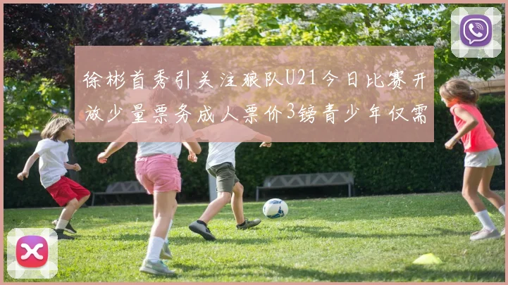 徐彬首秀引关注狼队U21今日比赛开放少量票务成人票价3镑青少年仅需1镑