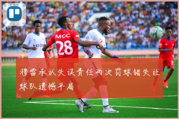 穆雷承认失误责任两次罚球错失让球队遗憾平局