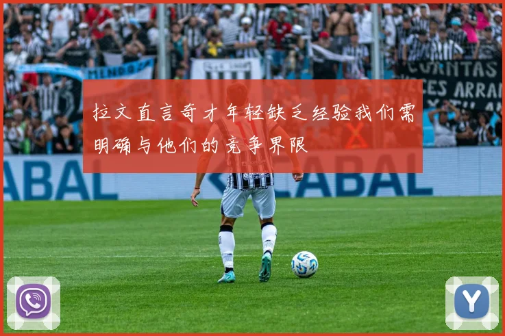 拉文直言奇才年轻缺乏经验我们需明确与他们的竞争界限