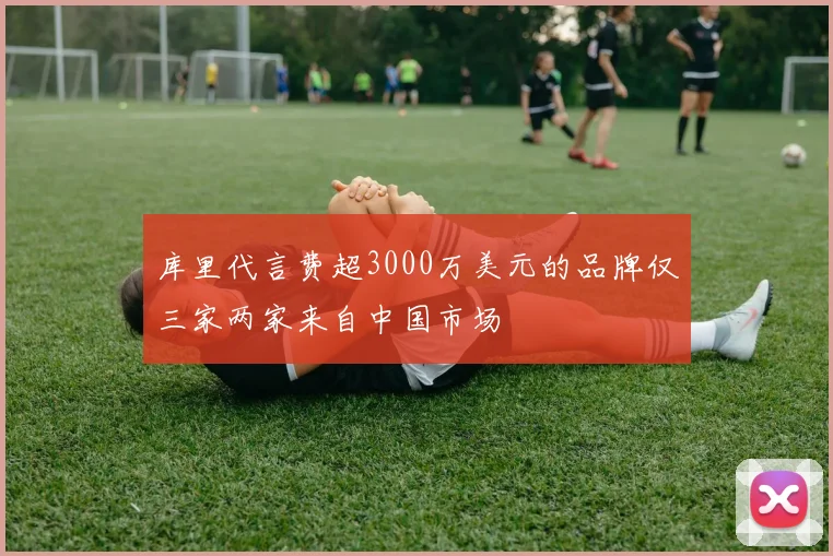 库里代言费超3000万美元的品牌仅三家两家来自中国市场